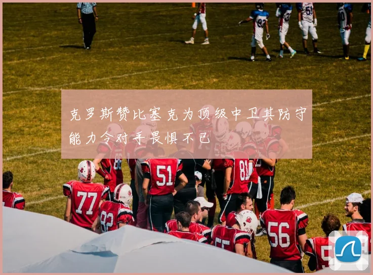 克罗斯赞比塞克为顶级中卫其防守能力令对手畏惧不已