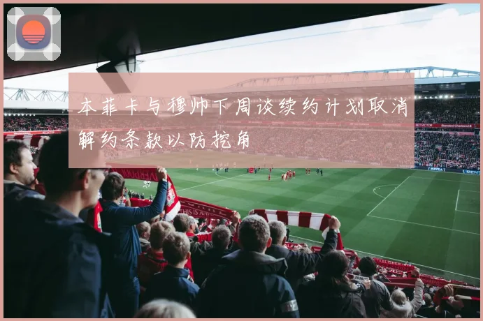 本菲卡与穆帅下周谈续约计划取消解约条款以防挖角