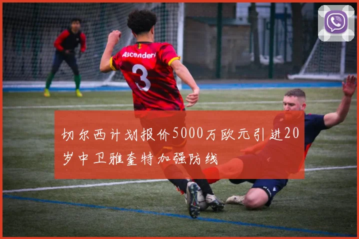 切尔西计划报价5000万欧元引进20岁中卫雅奎特加强防线