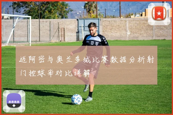 迈阿密与奥兰多城比赛数据分析射门控球率对比详解
