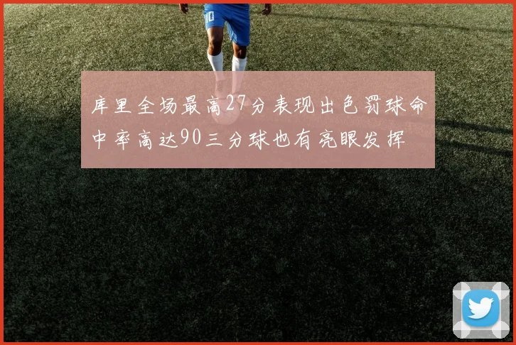 库里全场最高27分表现出色罚球命中率高达90三分球也有亮眼发挥