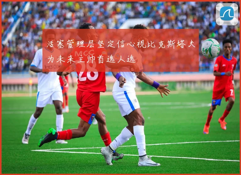 活塞管理层坚定信心视比克斯塔夫为未来主帅首选人选